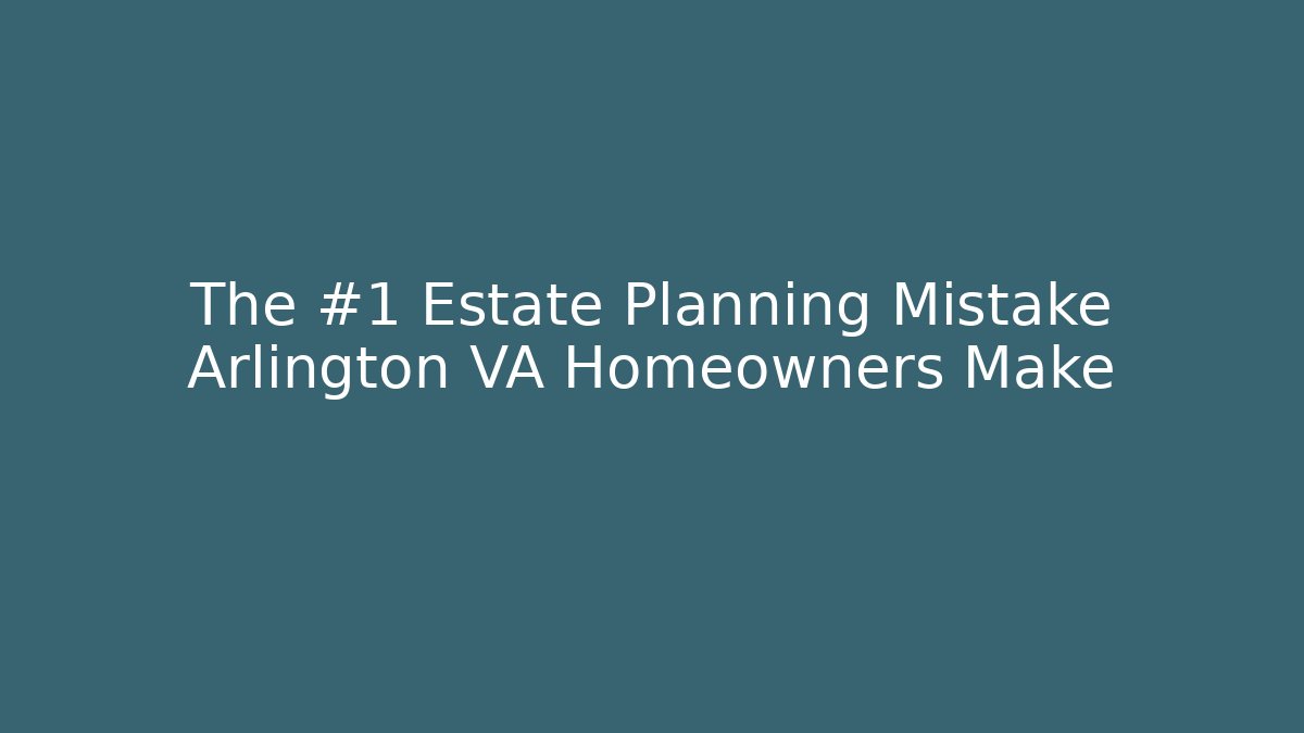 The #1 Estate Planning Mistake Arlington VA Homeowners Make - V Auction