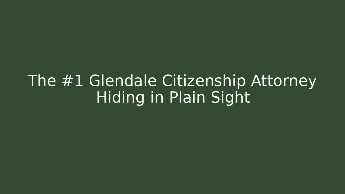 The #1 Glendale Citizenship Attorney Hiding in Plain Sight