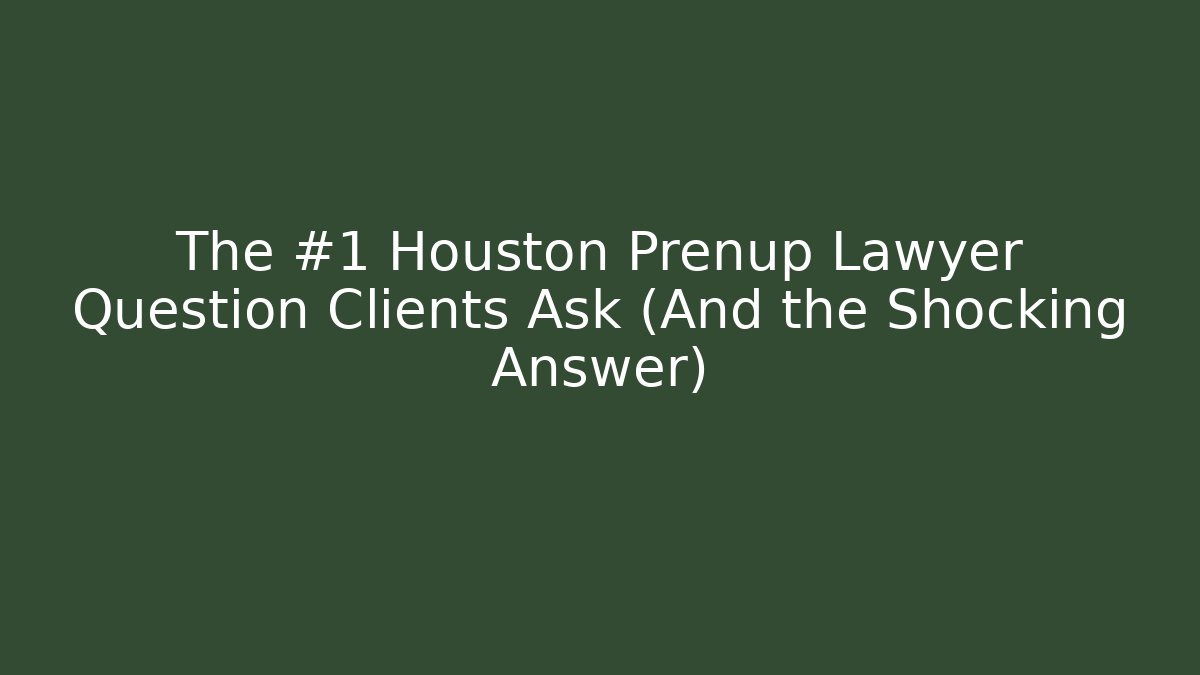 The #1 Houston Prenup Lawyer Question Clients Ask (And the Shocking Answer)
