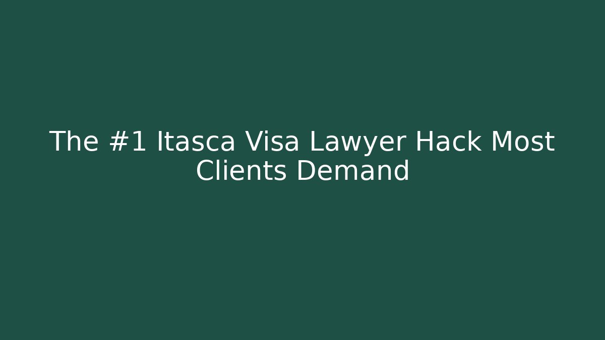 The #1 Itasca Visa Lawyer Hack Most Clients Demand