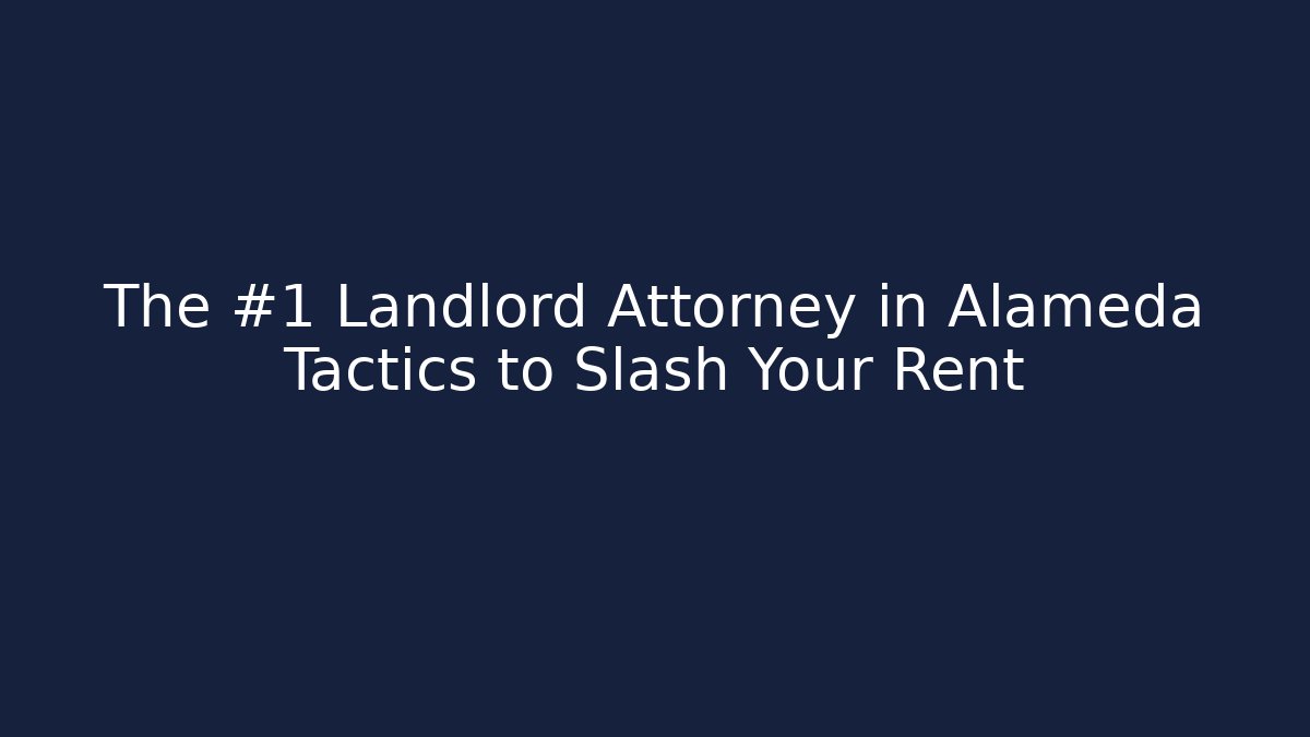 The #1 Landlord Attorney in Alameda Tactics to Slash Your Rent