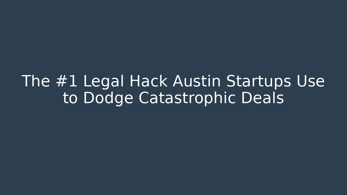 The #1 Legal Hack Austin Startups Use to Dodge Catastrophic Deals
