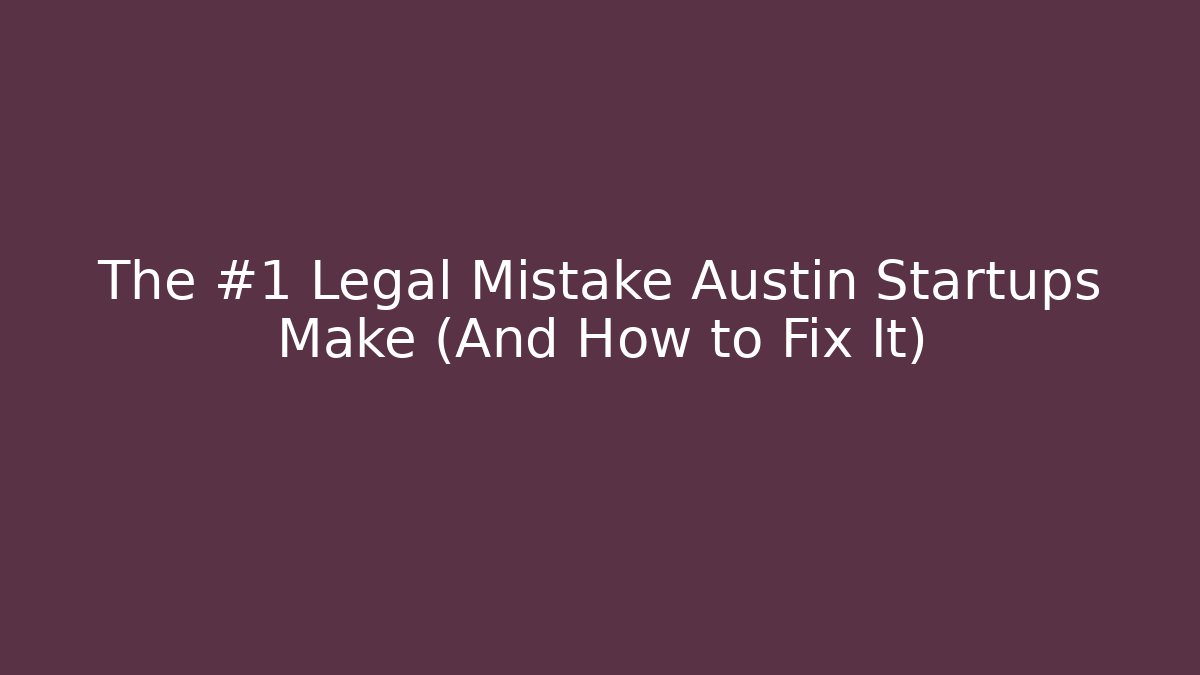 The #1 Legal Mistake Austin Startups Make (And How to Fix It)