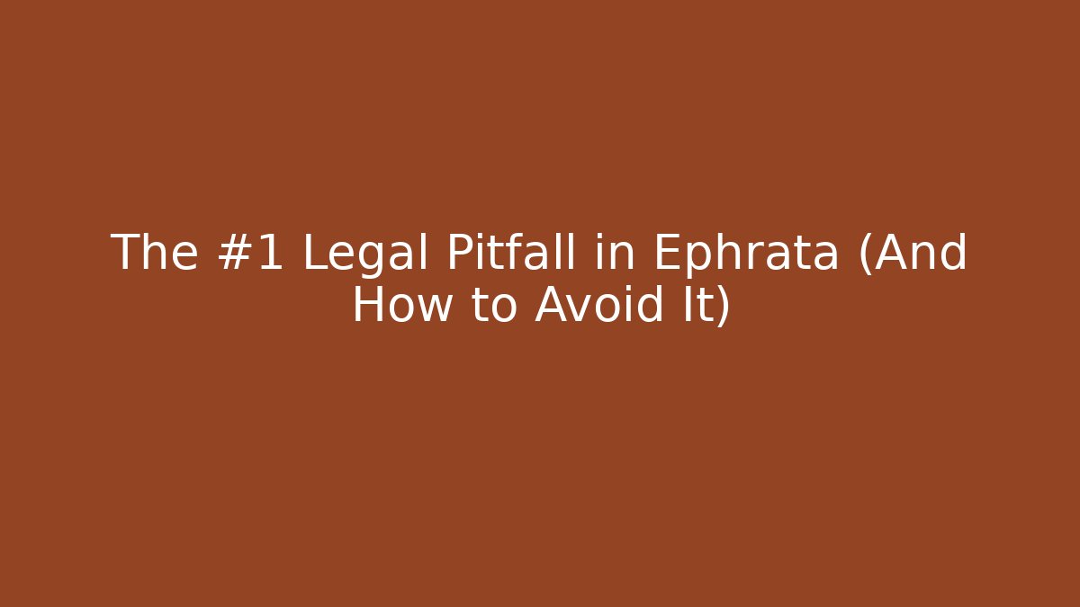 The #1 Legal Pitfall in Ephrata (And How to Avoid It)