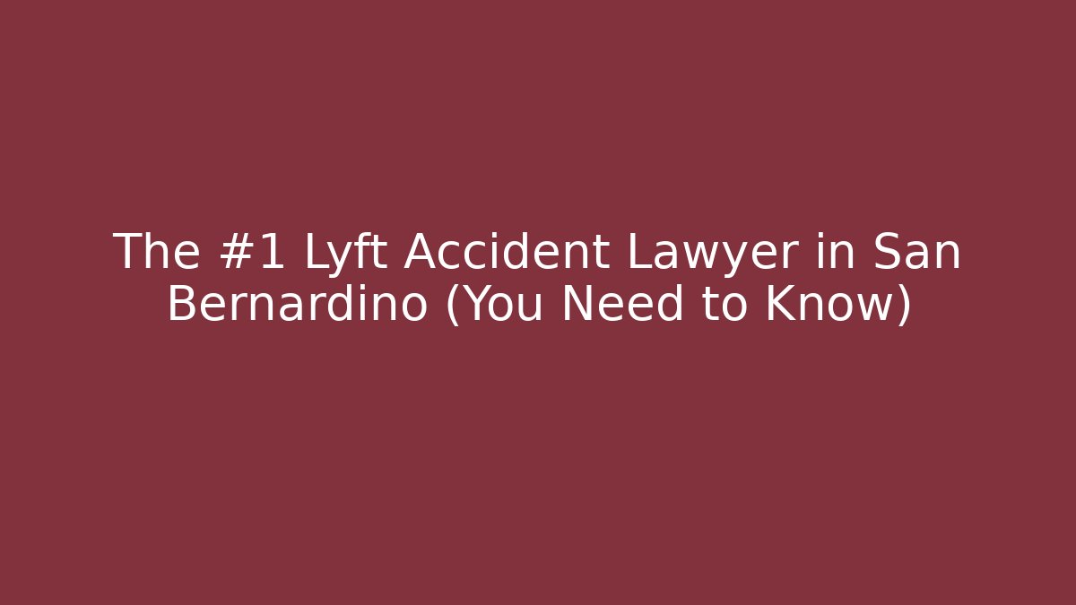 The #1 Lyft Accident Lawyer in San Bernardino (You Need to Know)