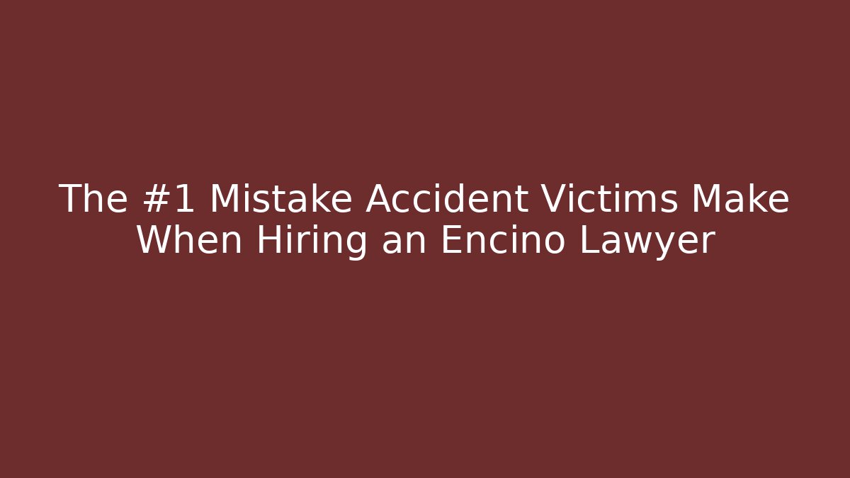The #1 Mistake Accident Victims Make When Hiring an Encino Lawyer