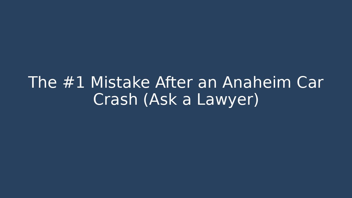 The #1 Mistake After an Anaheim Car Crash (Ask a Lawyer)