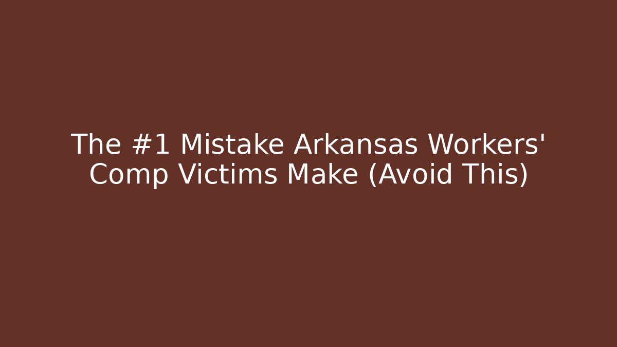 The #1 Mistake Arkansas Workers' Comp Victims Make (Avoid This)