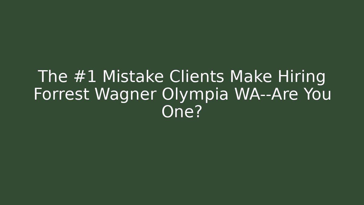 The #1 Mistake Clients Make Hiring Forrest Wagner Olympia WA—Are You One?