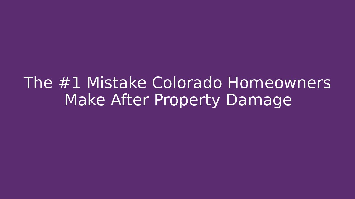 The #1 Mistake Colorado Homeowners Make After Property Damage
