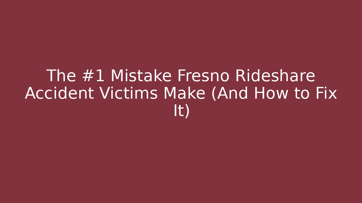 The #1 Mistake Fresno Rideshare Accident Victims Make (And How to Fix It)