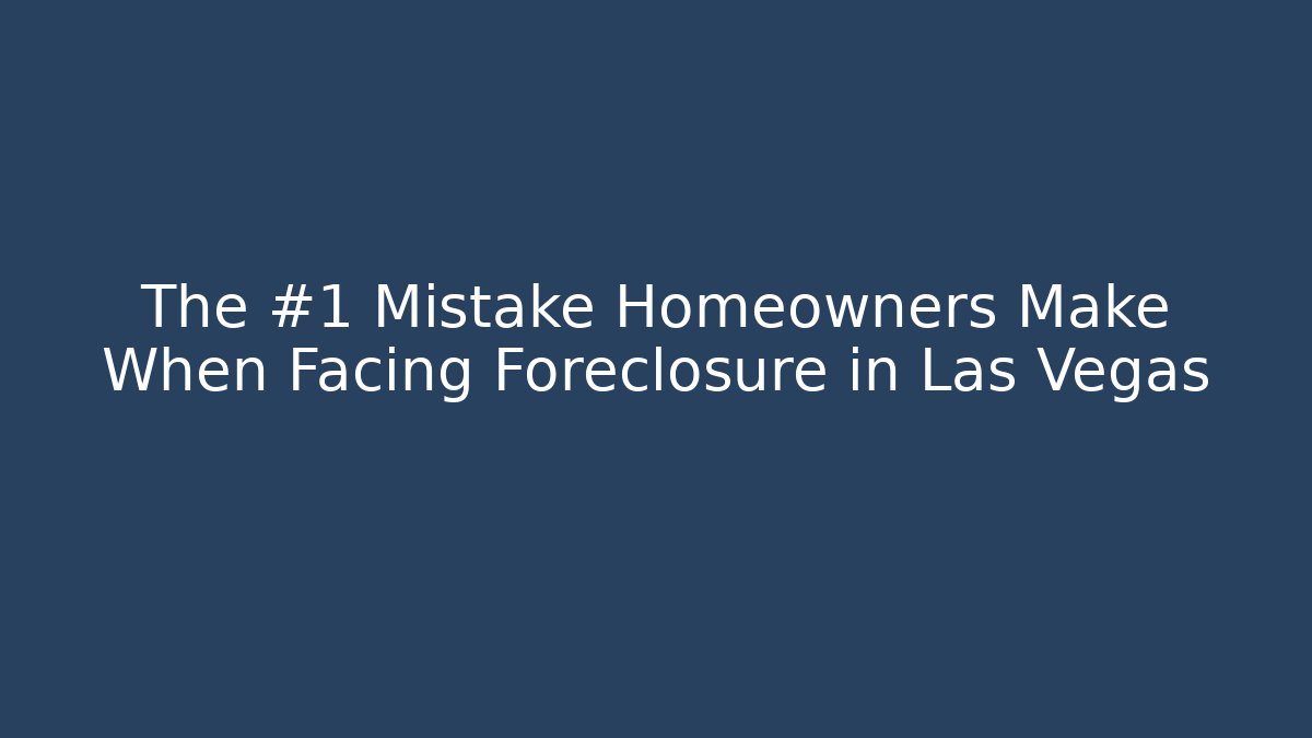 The #1 Mistake Homeowners Make When Facing Foreclosure in Las Vegas