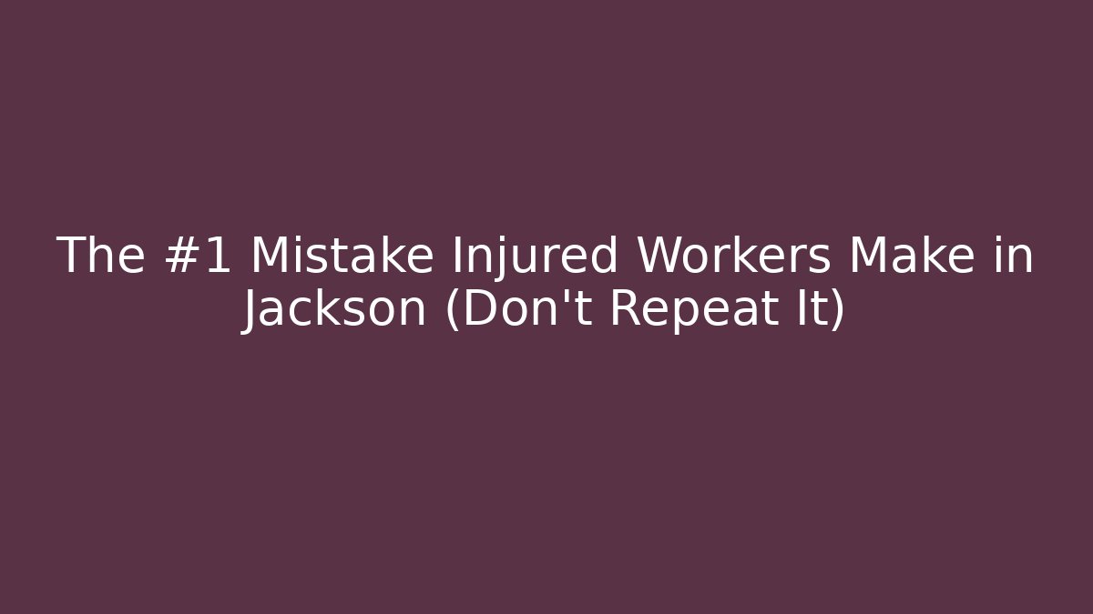 The #1 Mistake Injured Workers Make in Jackson (Don't Repeat It)