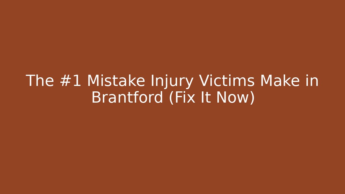 The #1 Mistake Injury Victims Make in Brantford (Fix It Now)