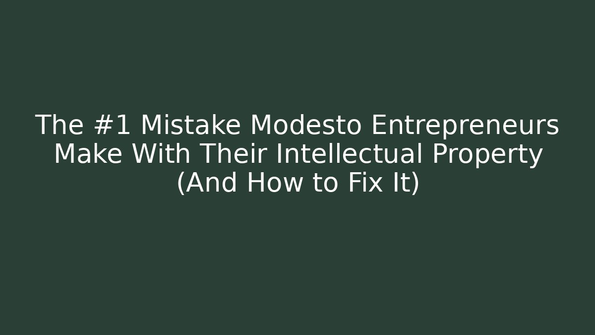 The #1 Mistake Modesto Entrepreneurs Make With Their Intellectual Property (And How to Fix It)