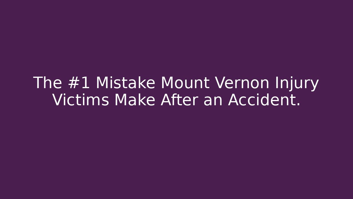 The #1 Mistake Mount Vernon Injury Victims Make After an Accident.