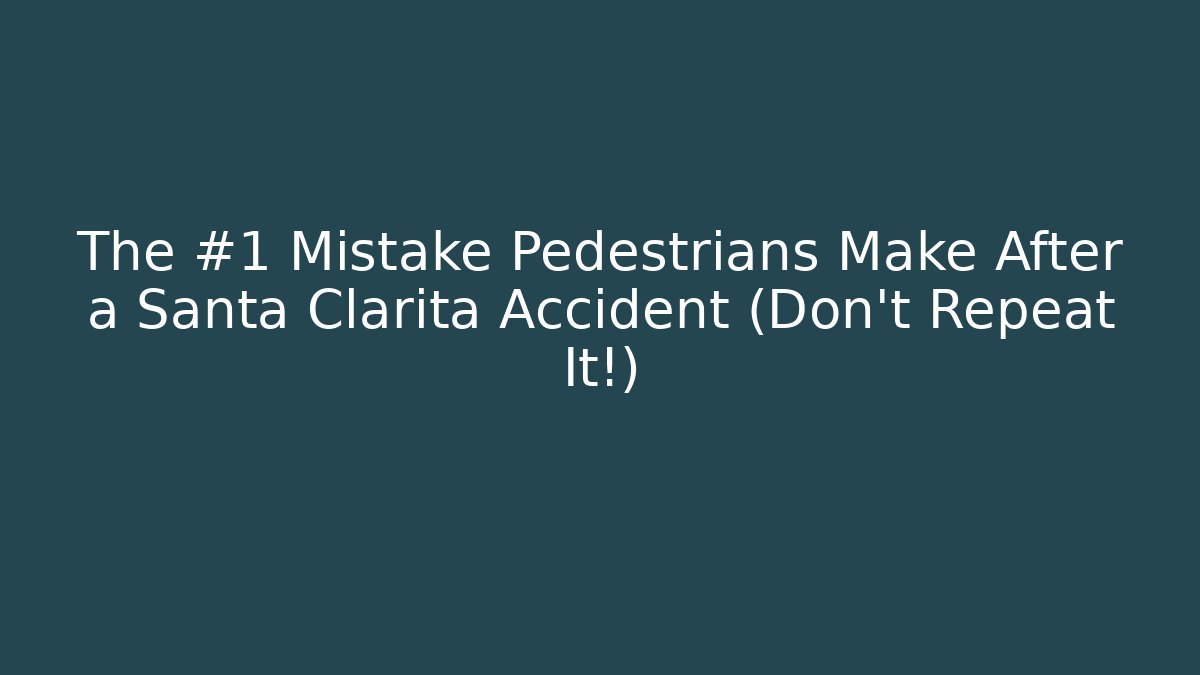 The #1 Mistake Pedestrians Make After a Santa Clarita Accident (Don't Repeat It!)