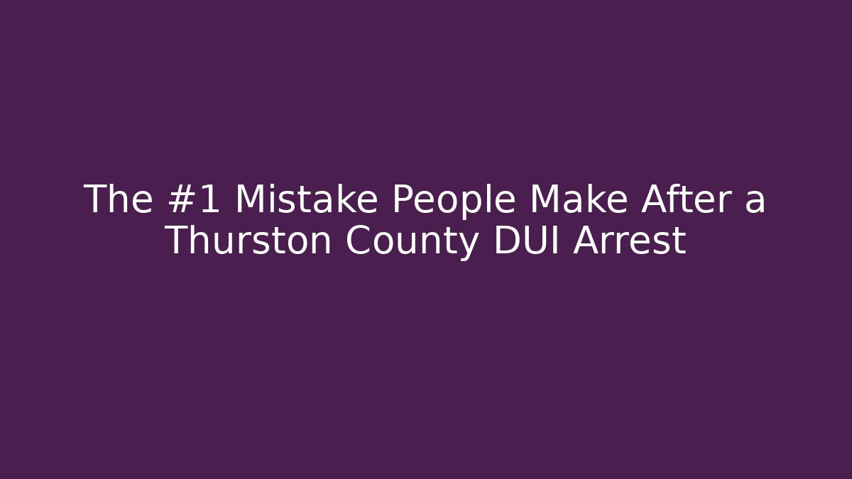 The #1 Mistake People Make After a Thurston County DUI Arrest