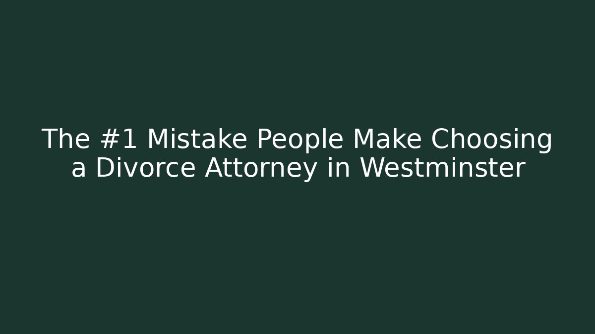 The #1 Mistake People Make Choosing a Divorce Attorney in Westminster