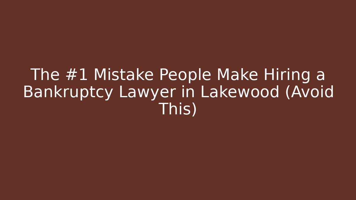 The #1 Mistake People Make Hiring a Bankruptcy Lawyer in Lakewood (Avoid This)