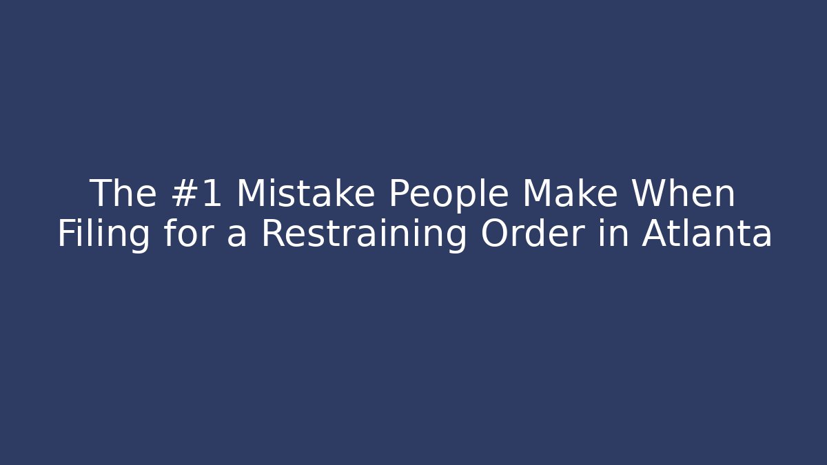 The #1 Mistake People Make When Filing for a Restraining Order in Atlanta