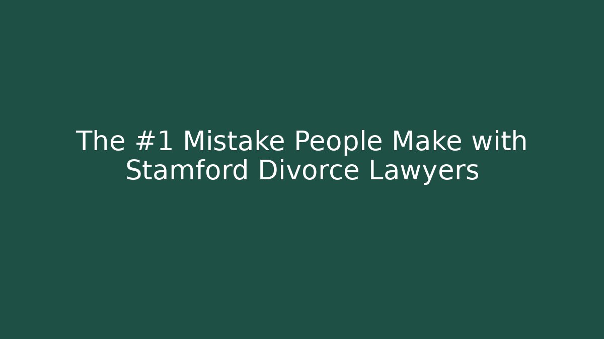 The #1 Mistake People Make with Stamford Divorce Lawyers