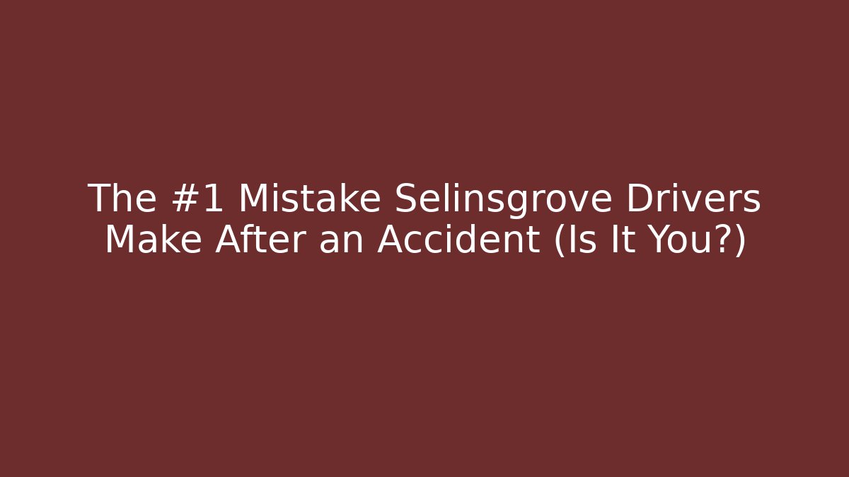 The #1 Mistake Selinsgrove Drivers Make After an Accident (Is It You?)