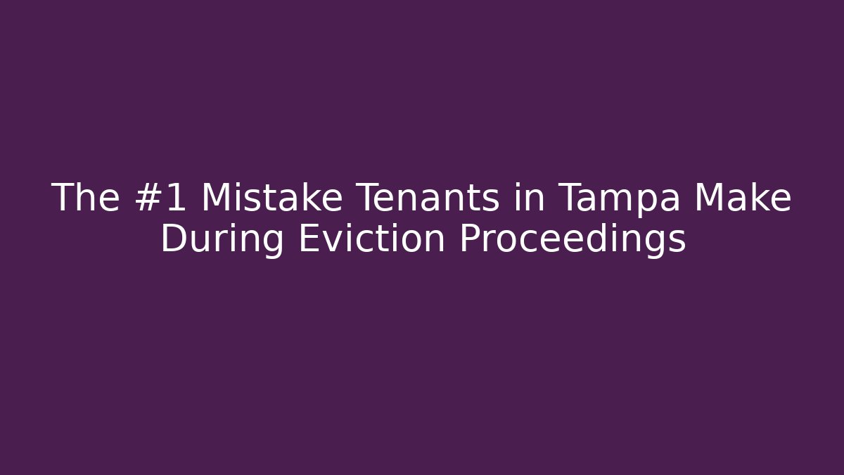 The #1 Mistake Tenants in Tampa Make During Eviction Proceedings