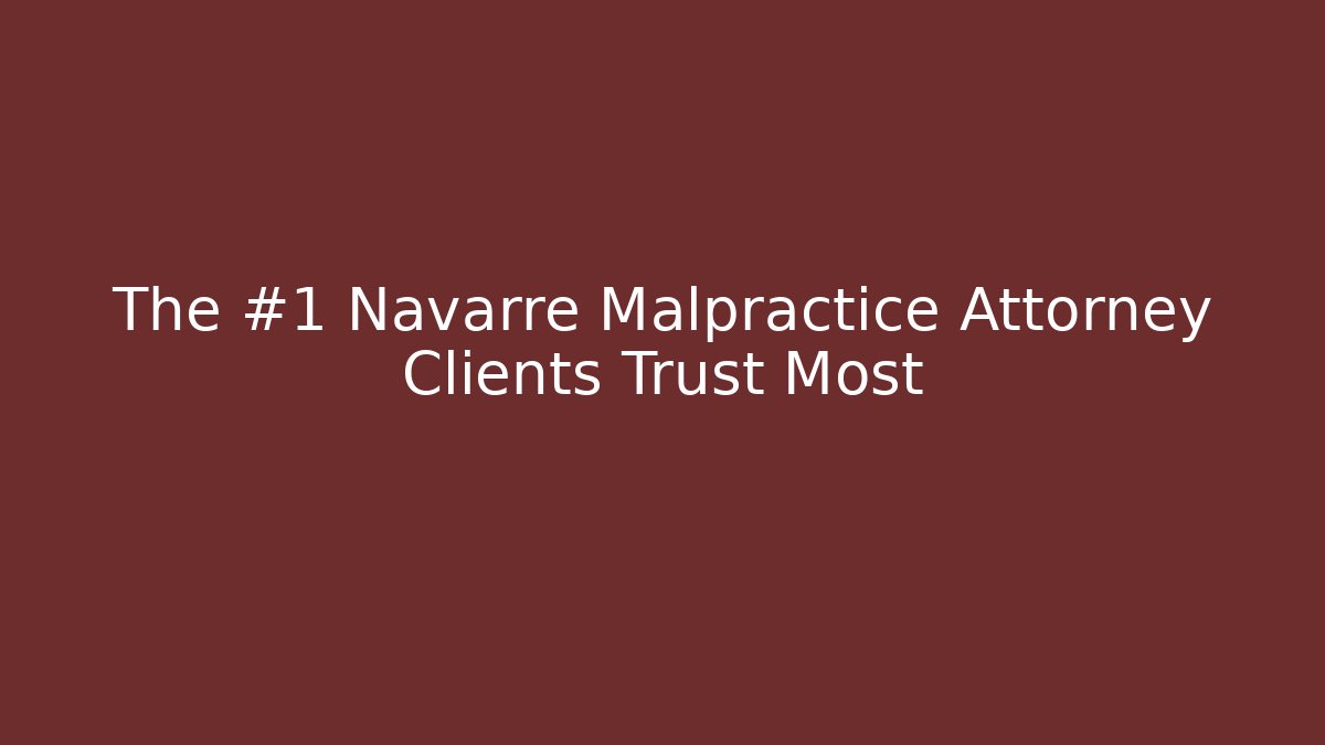 The #1 Navarre Malpractice Attorney Clients Trust Most