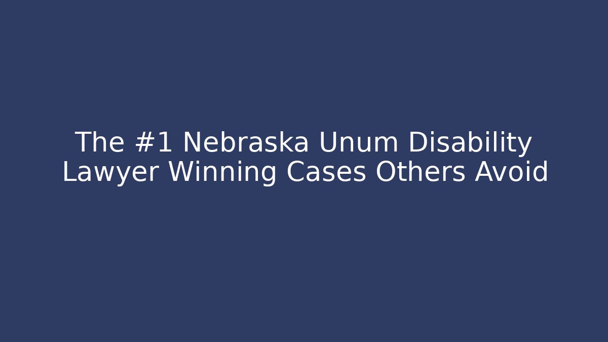 The #1 Nebraska Unum Disability Lawyer Winning Cases Others Avoid