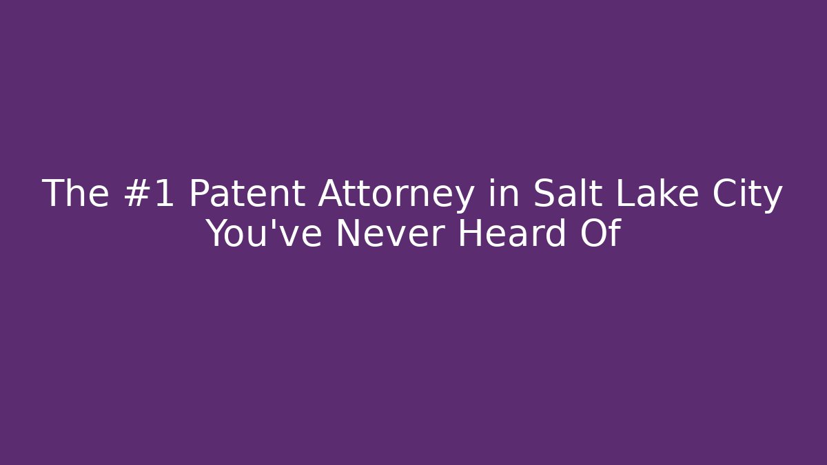 The #1 Patent Attorney in Salt Lake City You've Never Heard Of