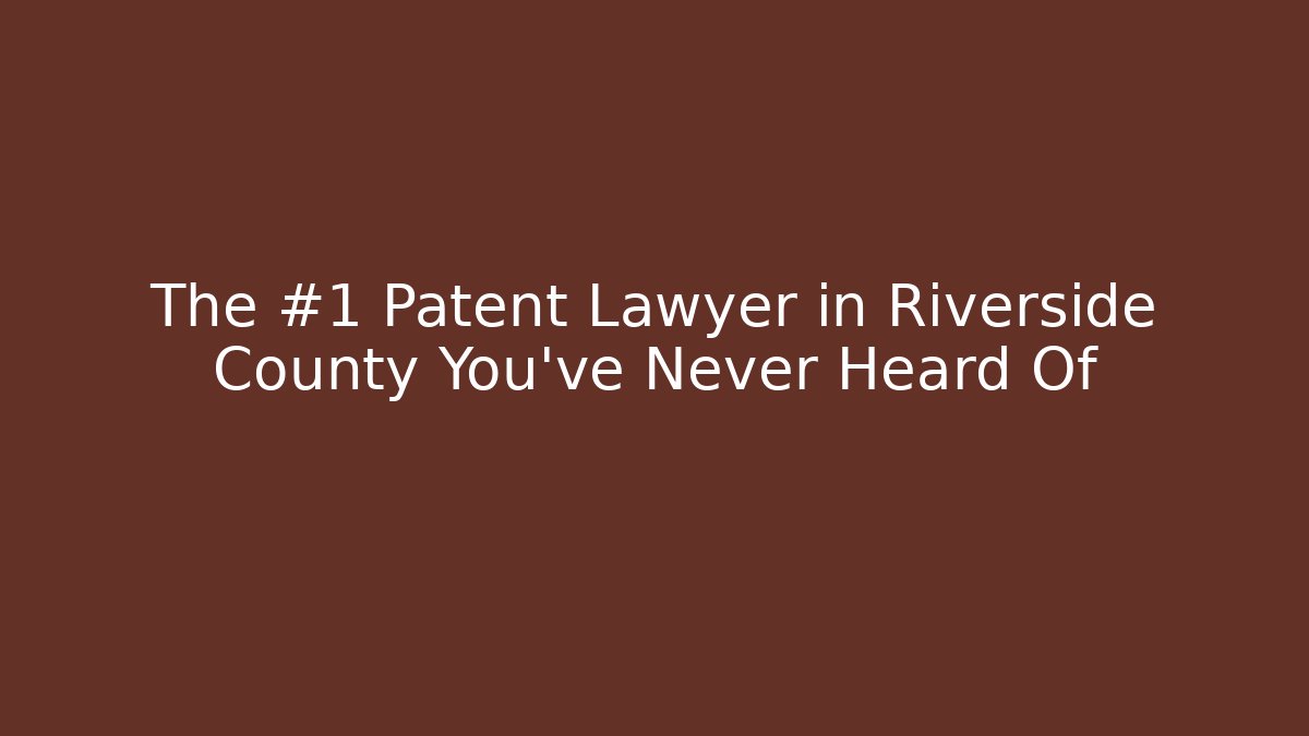 The #1 Patent Lawyer in Riverside County You’ve Never Heard Of