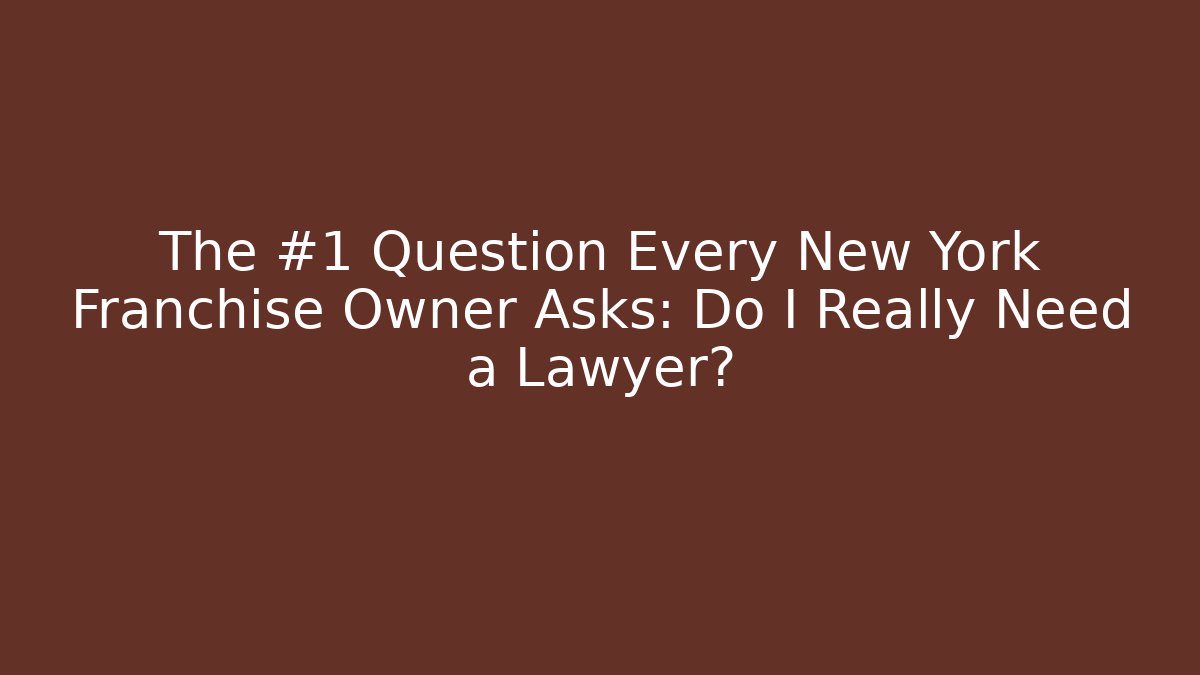 The #1 Question Every New York Franchise Owner Asks: Do I Really Need a Lawyer?