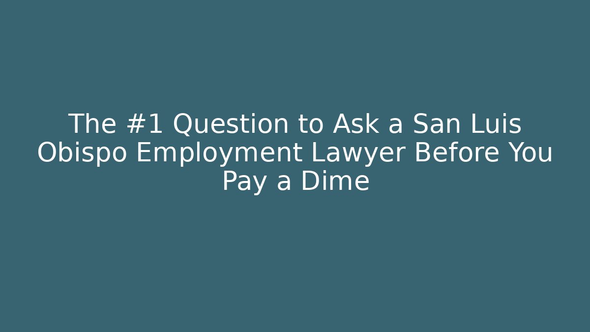 The #1 Question to Ask a San Luis Obispo Employment Lawyer Before You Pay a Dime