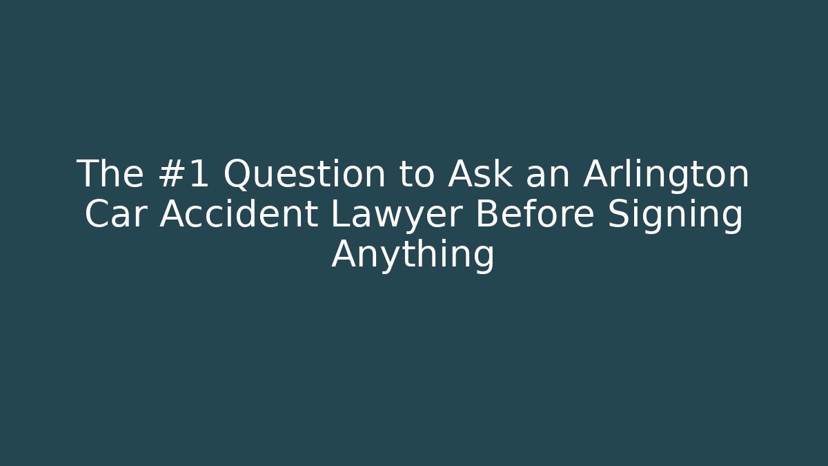 The #1 Question to Ask an Arlington Car Accident Lawyer Before Signing Anything