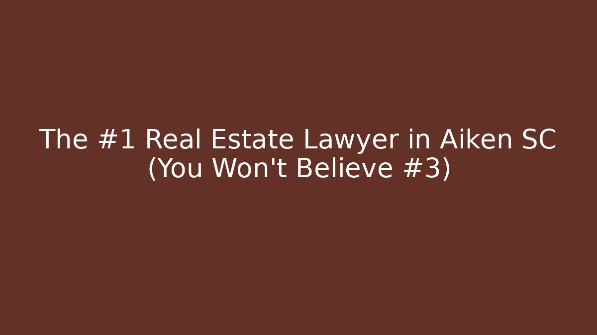 The #1 Real Estate Lawyer in Aiken SC (You Won't Believe #3)