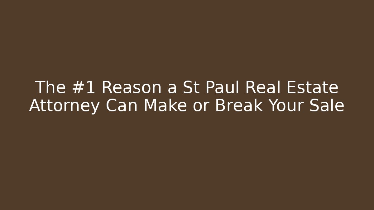 The #1 Reason a St Paul Real Estate Attorney Can Make or Break Your Sale
