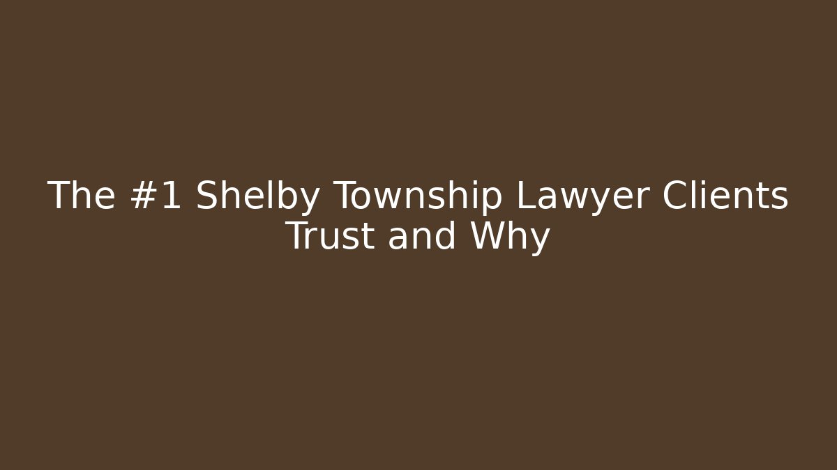 The #1 Shelby Township Lawyer Clients Trust and Why