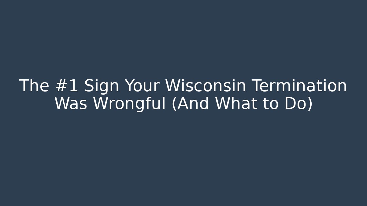 The #1 Sign Your Wisconsin Termination Was Wrongful (And What to Do)