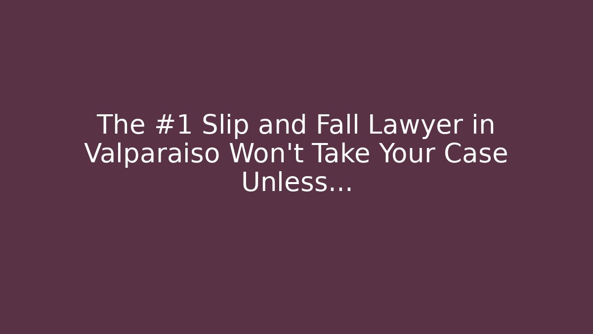 The #1 Slip and Fall Lawyer in Valparaiso Won’t Take Your Case Unless…