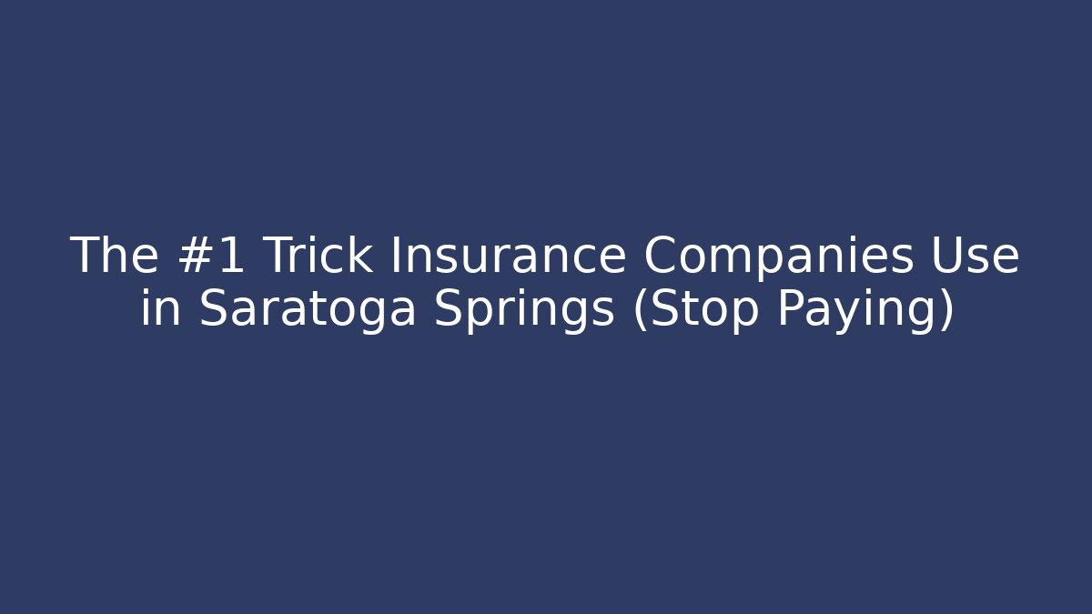 The #1 Trick Insurance Companies Use in Saratoga Springs (Stop Paying)