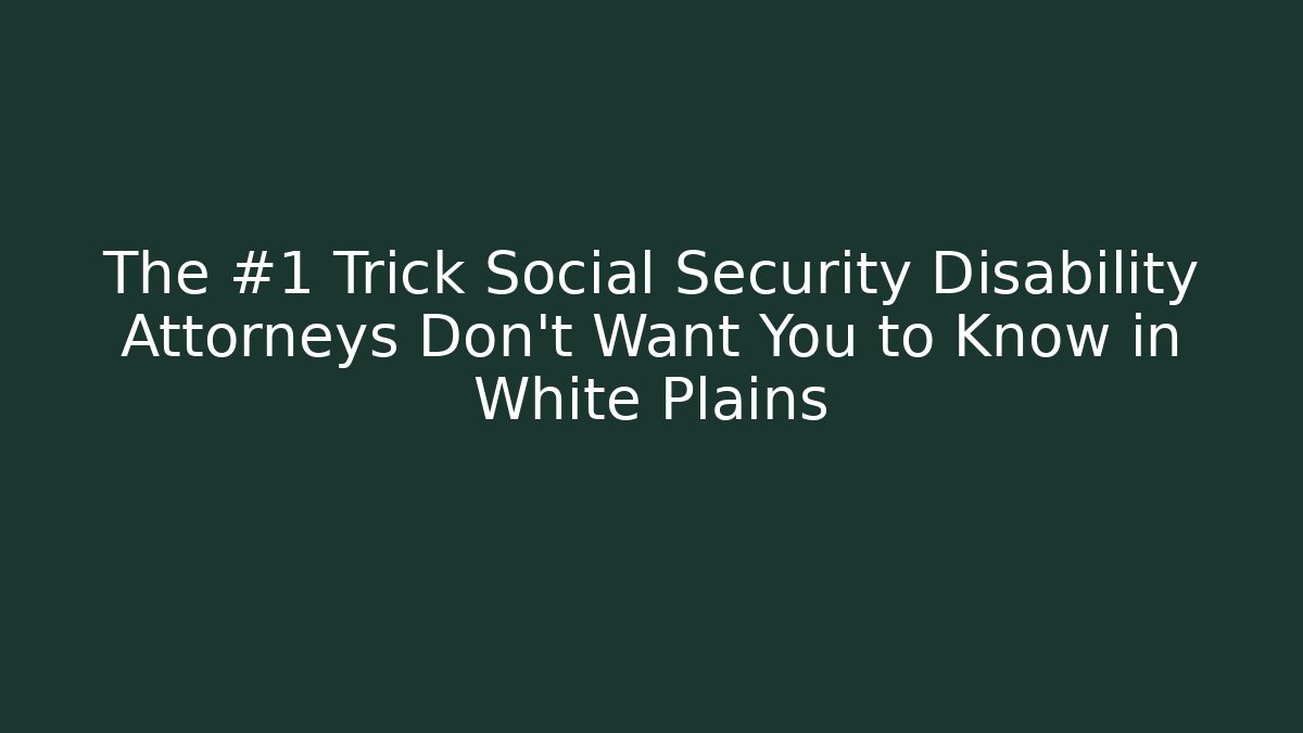 The #1 Trick Social Security Disability Attorneys Don't Want You to Know in White Plains