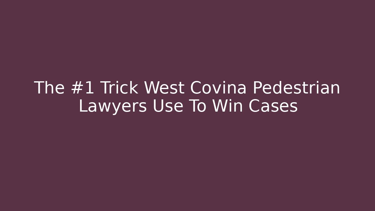 The #1 Trick West Covina Pedestrian Lawyers Use To Win Cases