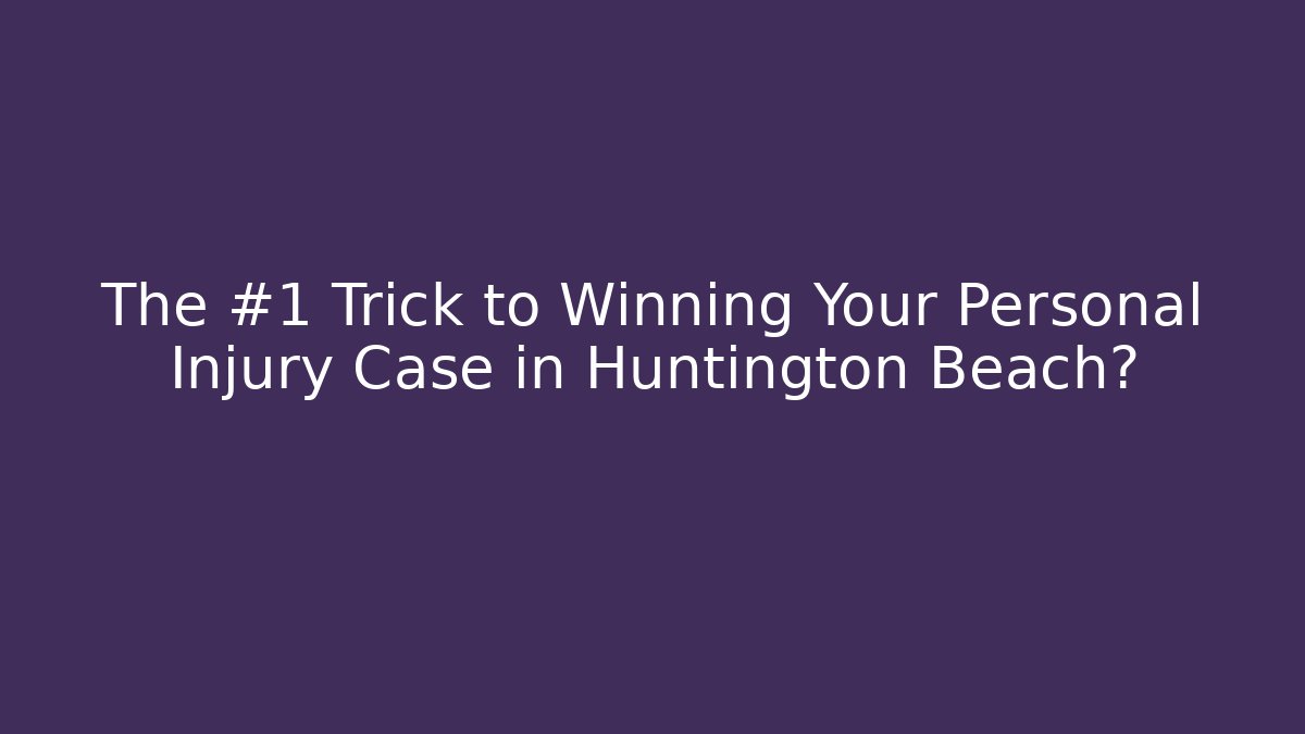 The #1 Trick to Winning Your Personal Injury Case in Huntington Beach?