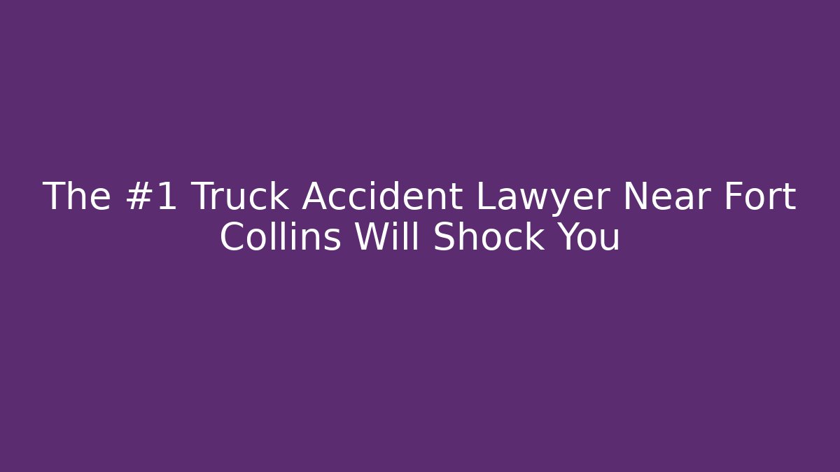 The #1 Truck Accident Lawyer Near Fort Collins Will Shock You