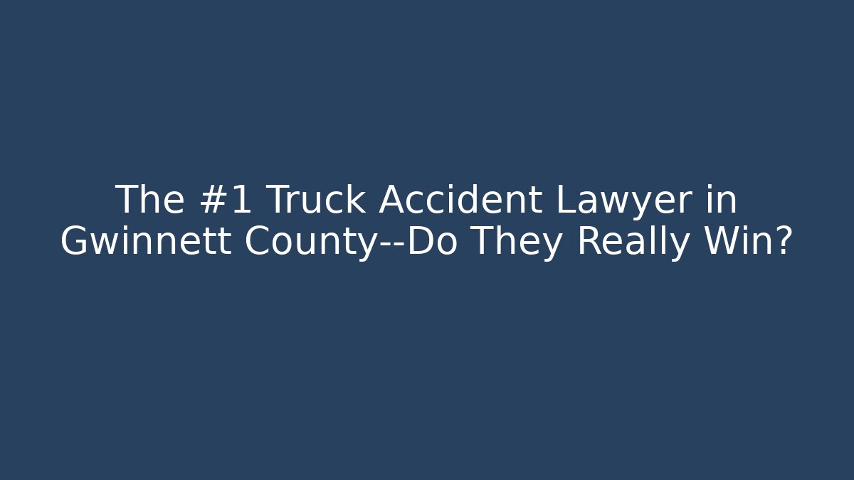 The #1 Truck Accident Lawyer in Gwinnett County—Do They Really Win?