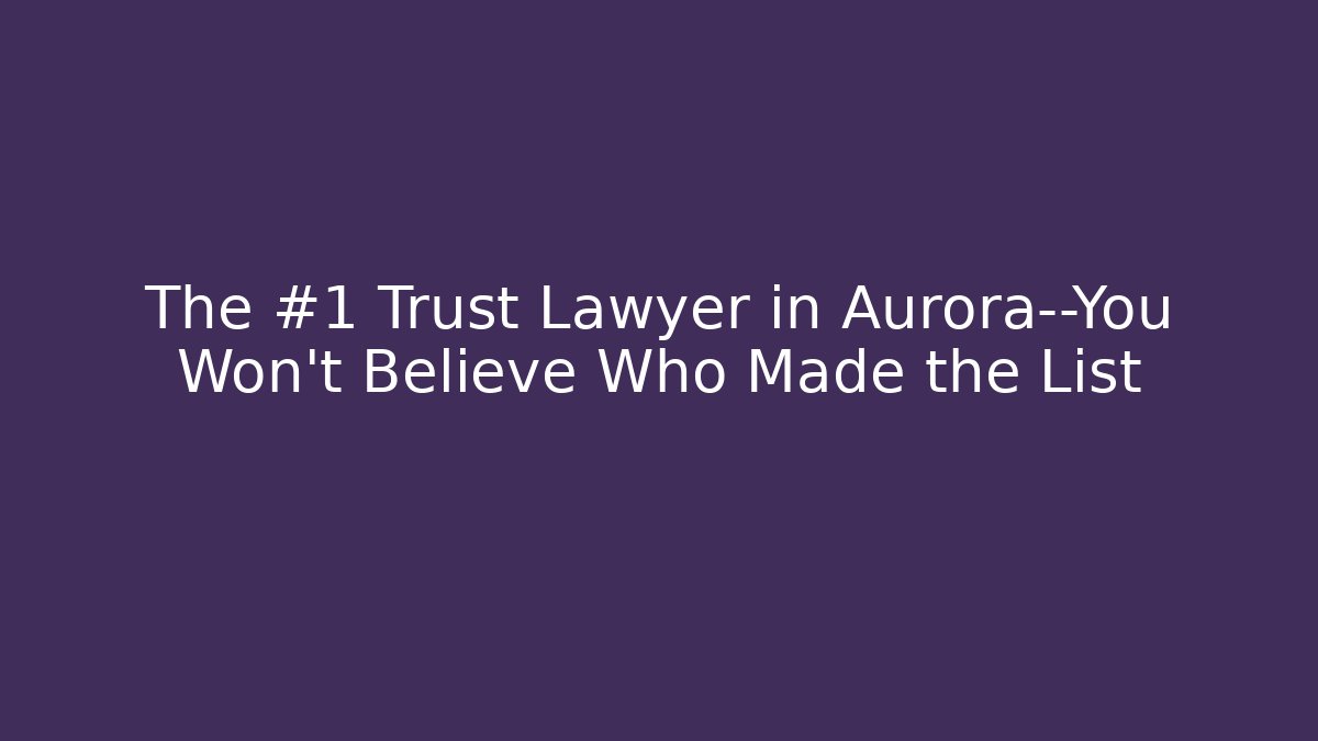 The #1 Trust Lawyer in Aurora—You Won’t Believe Who Made the List