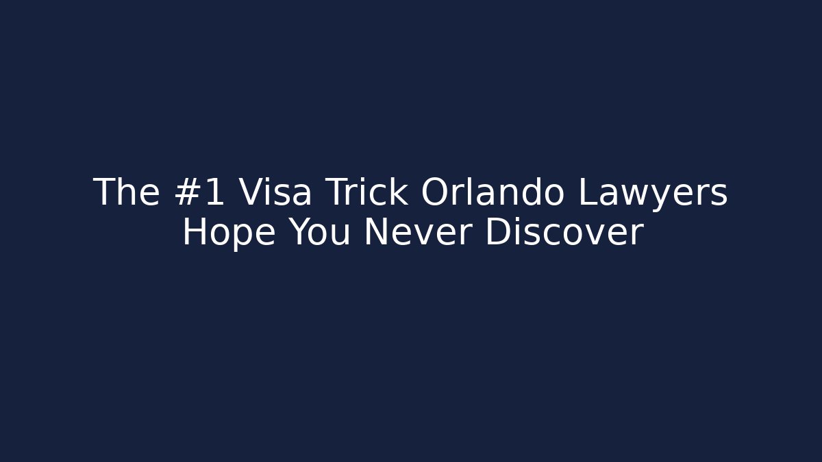 The #1 Visa Trick Orlando Lawyers Hope You Never Discover