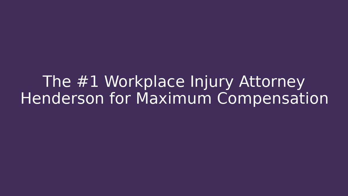 The #1 Workplace Injury Attorney Henderson for Maximum Compensation