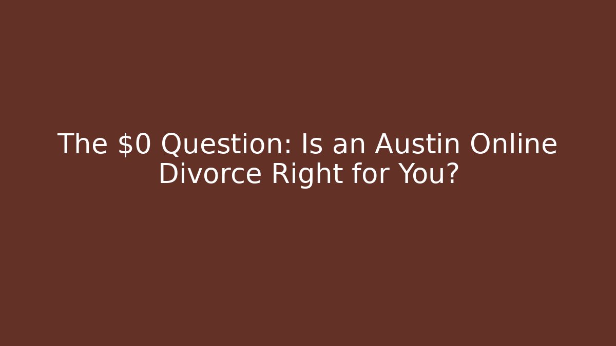 The $0 Question: Is an Austin Online Divorce Right for You?